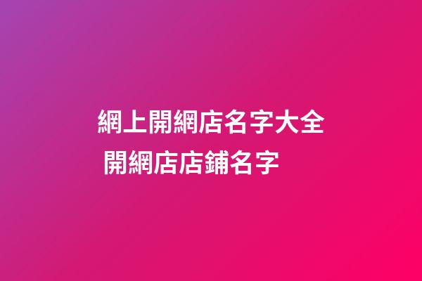 網上開網店名字大全 開網店店鋪名字-第1張-店鋪起名-玄機派